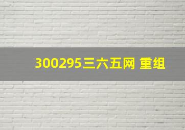 300295三六五网 重组